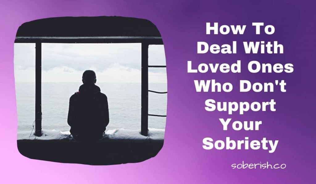 Man sitting alone looking out at the sea. The title reads How to deal with loved ones who don't support your sobriety