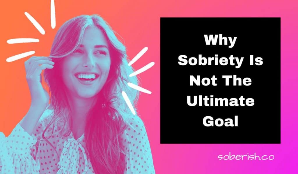 A smiling woman in blue scale beside the title Why sobriety is not the ultimate goal