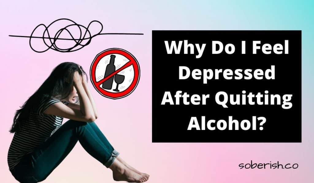 A woman sits on the ground feeling upset. There is a messy cloud over her head. A graphic with a circle slash through a bottle of alcohol is to her right. The title reads Why do I feel depressed after quitting alcohol?