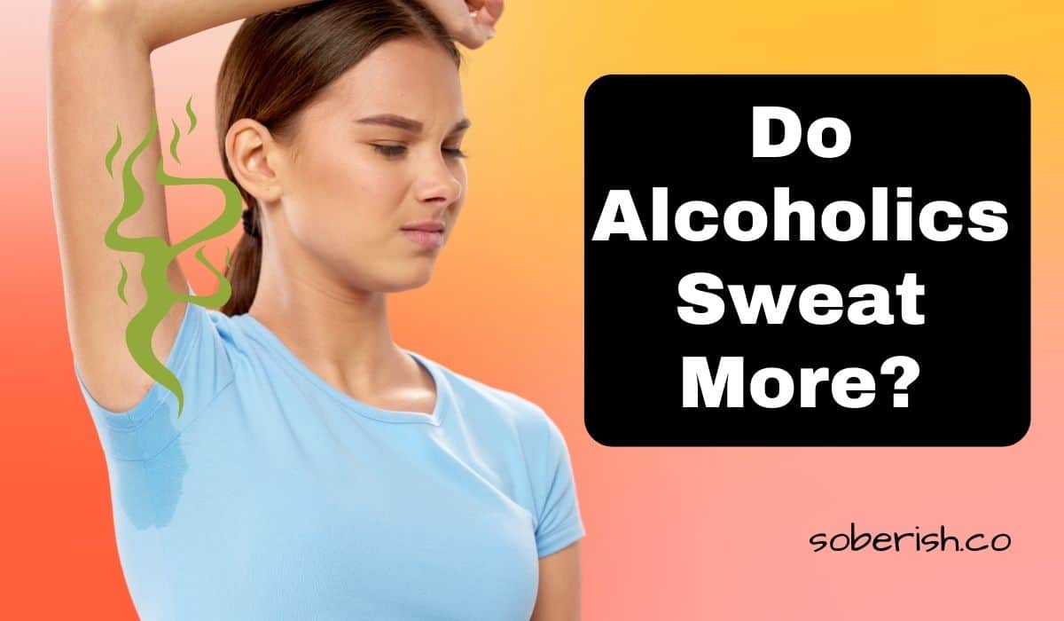 Do Alcoholics Sweat More? The Smelly Truth Soberish