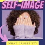 A woman covers her face with her hands. Title reads Negative SElf-Image: what causes it?