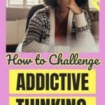 A woman sits with hand resting on her chin. The title says How To Challenge Addictive Thinking